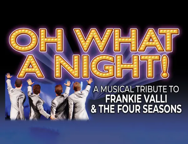OH WHAT A NIGHT! A Musical Tribute to Frankie Valli & The Four Seasons